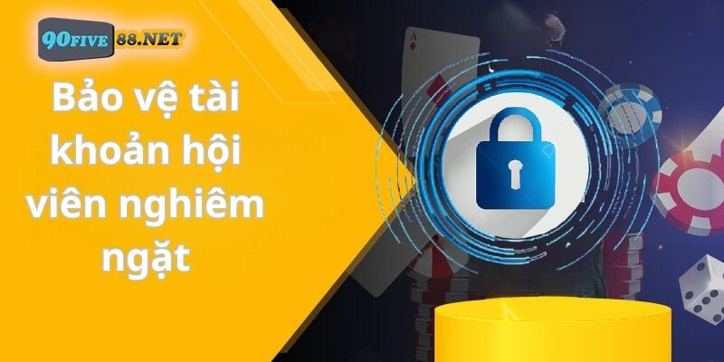 Bảo vệ tài khoản hội viên nghiêm ngặt