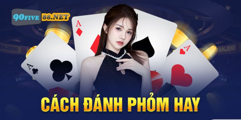 Cách đánh Phỏm hay từ cao thủ