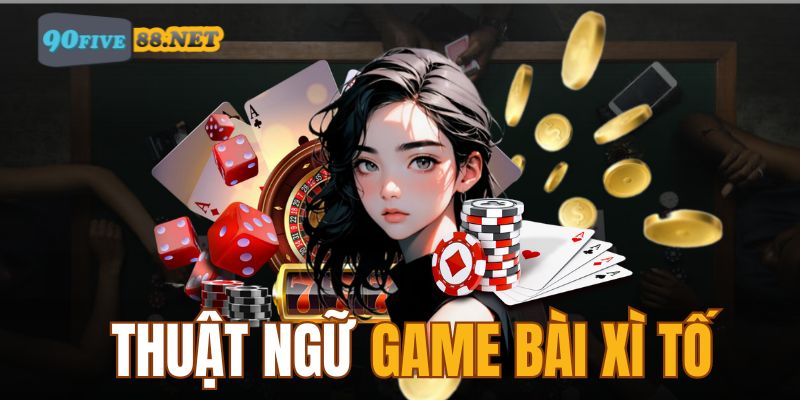 Chi tiết thuật ngữ game bài Xì Tố